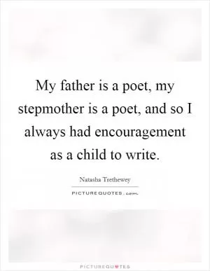 My father is a poet, my stepmother is a poet, and so I always had encouragement as a child to write Picture Quote #1