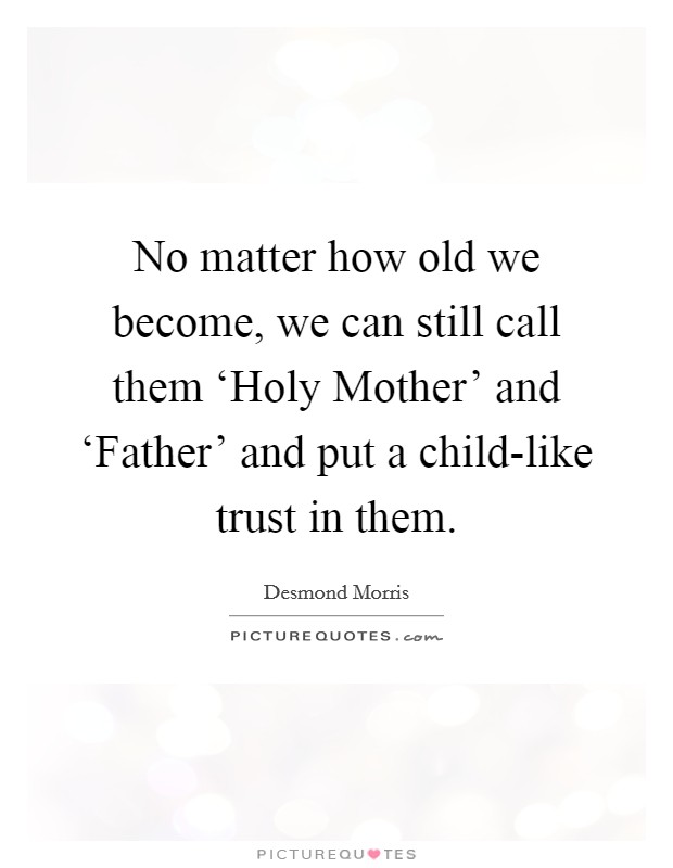 No matter how old we become, we can still call them ‘Holy Mother' and ‘Father' and put a child-like trust in them. Picture Quote #1