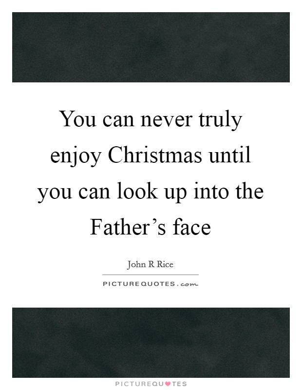 You can never truly enjoy Christmas until you can look up into the Father's face Picture Quote #1