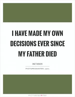 I have made my own decisions ever since my father died Picture Quote #1