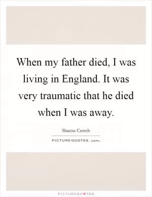 When my father died, I was living in England. It was very traumatic that he died when I was away Picture Quote #1