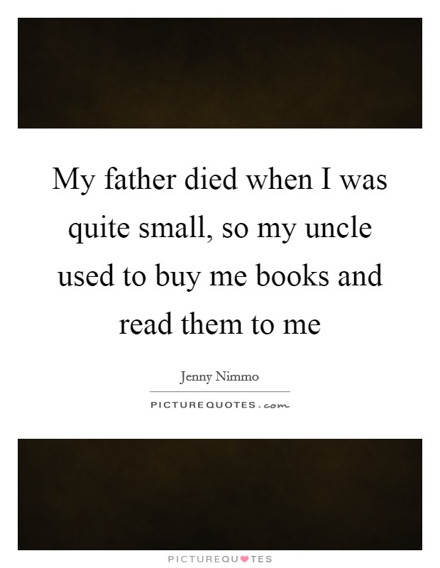 My father died when I was quite small, so my uncle used to buy me books and read them to me Picture Quote #1