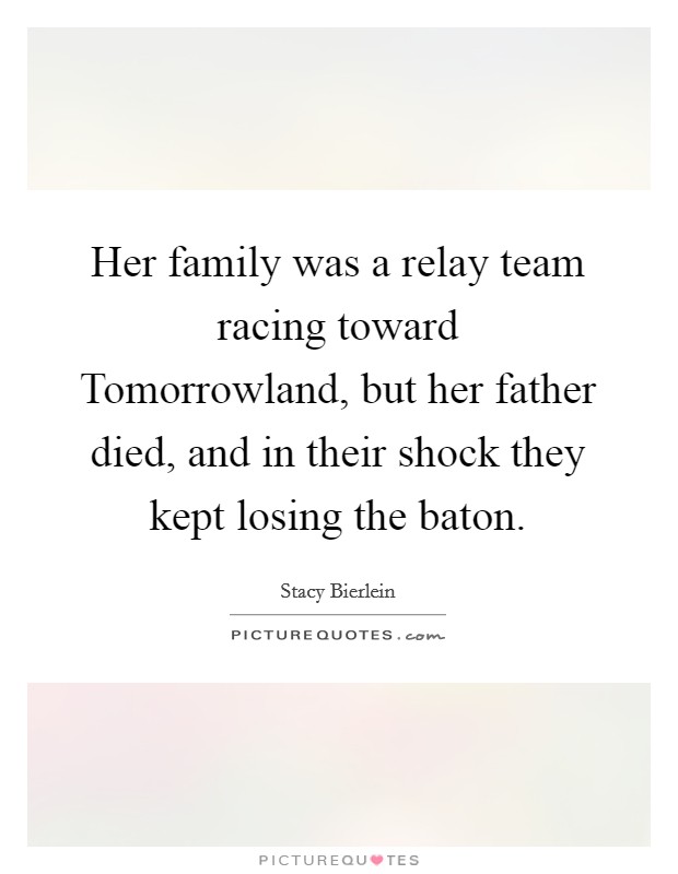 Her family was a relay team racing toward Tomorrowland, but her father died, and in their shock they kept losing the baton. Picture Quote #1