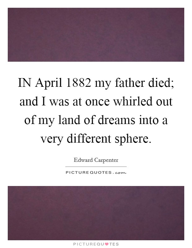 IN April 1882 my father died; and I was at once whirled out of my land of dreams into a very different sphere. Picture Quote #1
