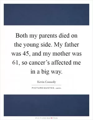 Both my parents died on the young side. My father was 45, and my mother was 61, so cancer’s affected me in a big way Picture Quote #1