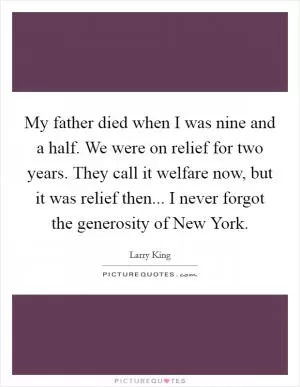 My father died when I was nine and a half. We were on relief for two years. They call it welfare now, but it was relief then... I never forgot the generosity of New York Picture Quote #1