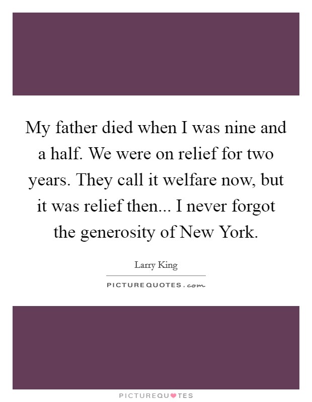 My father died when I was nine and a half. We were on relief for two years. They call it welfare now, but it was relief then... I never forgot the generosity of New York. Picture Quote #1