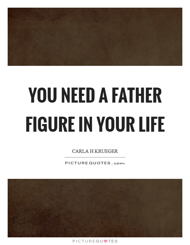 You need a father figure in your life Picture Quote #1