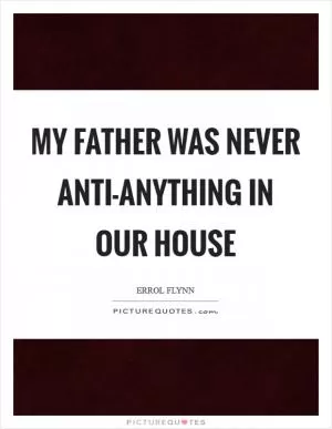 My father was never anti-anything in our house Picture Quote #1