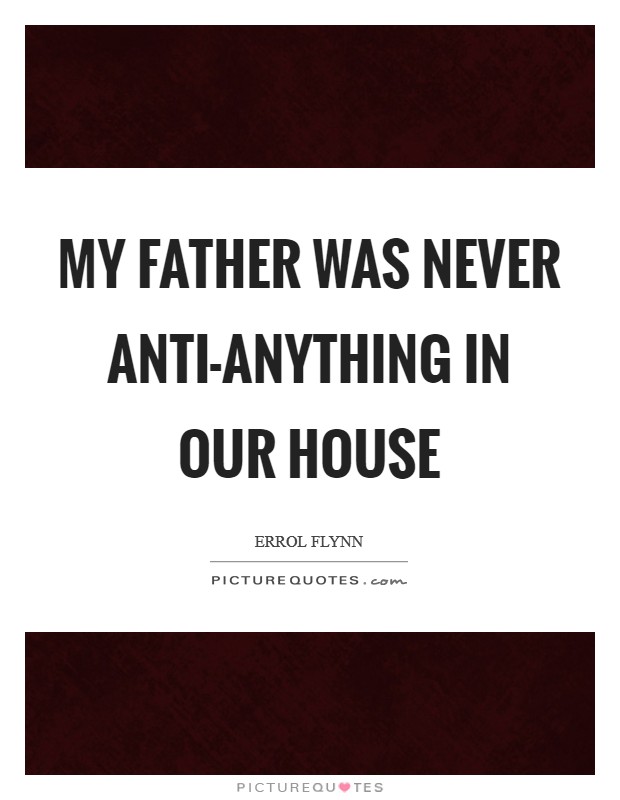 My father was never anti-anything in our house Picture Quote #1