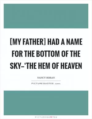 [My father] had a name for the bottom of the sky--‘the hem of heaven Picture Quote #1