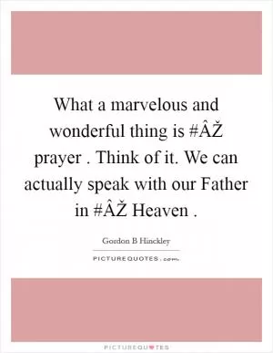 What a marvelous and wonderful thing is #ÂŽ prayer . Think of it. We can actually speak with our Father in #ÂŽ Heaven  Picture Quote #1