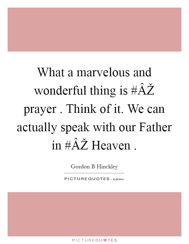 What a marvelous and wonderful thing is #ÂŽ prayer . Think of it. We can actually speak with our Father in #ÂŽ Heaven . Picture Quote #1