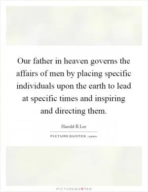 Our father in heaven governs the affairs of men by placing specific individuals upon the earth to lead at specific times and inspiring and directing them Picture Quote #1