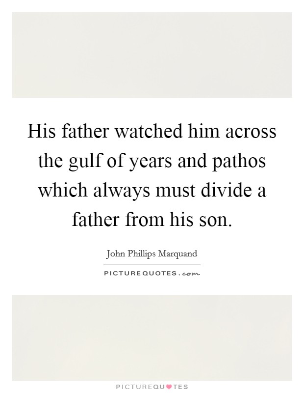 His father watched him across the gulf of years and pathos which always must divide a father from his son. Picture Quote #1