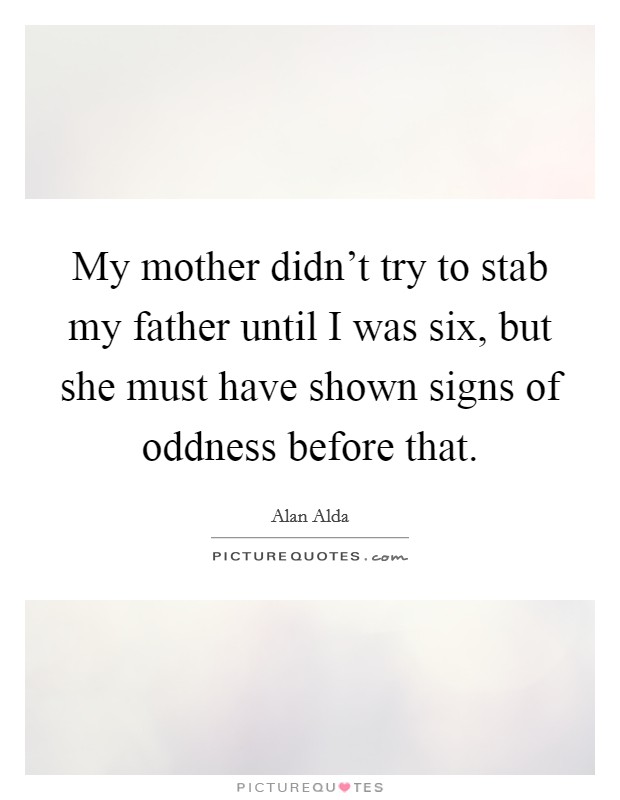 My mother didn't try to stab my father until I was six, but she must have shown signs of oddness before that. Picture Quote #1