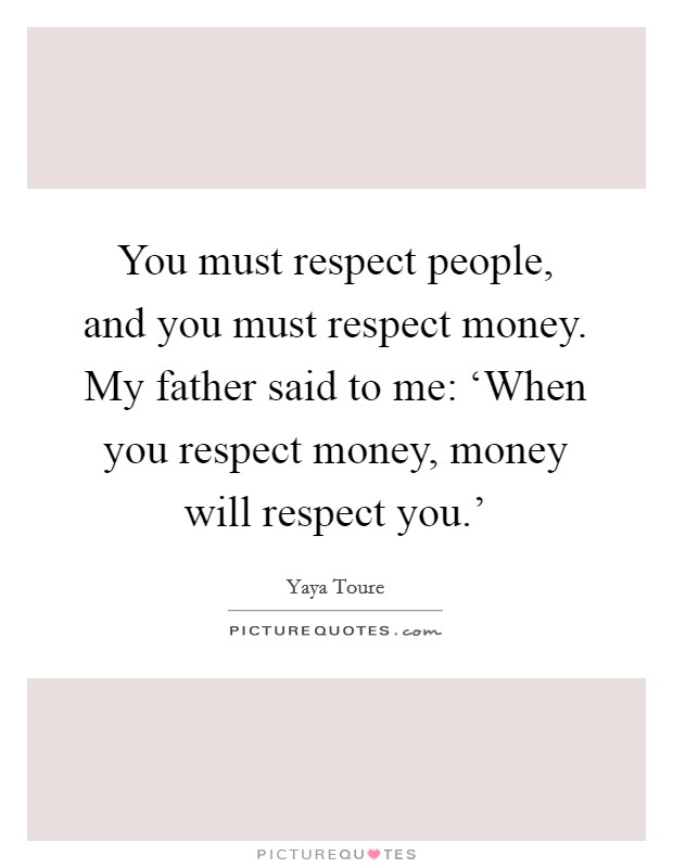 You must respect people, and you must respect money. My father said to me: ‘When you respect money, money will respect you.' Picture Quote #1