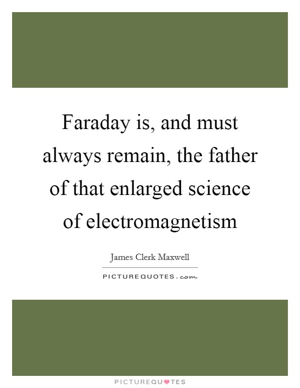 Faraday is, and must always remain, the father of that enlarged science of electromagnetism Picture Quote #1