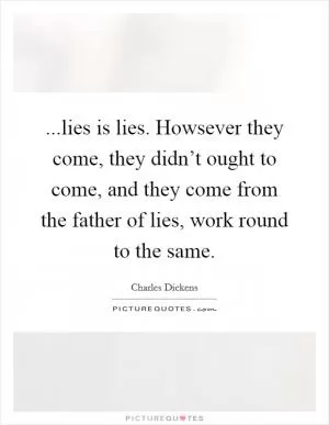 ...lies is lies. Howsever they come, they didn’t ought to come, and they come from the father of lies, work round to the same Picture Quote #1