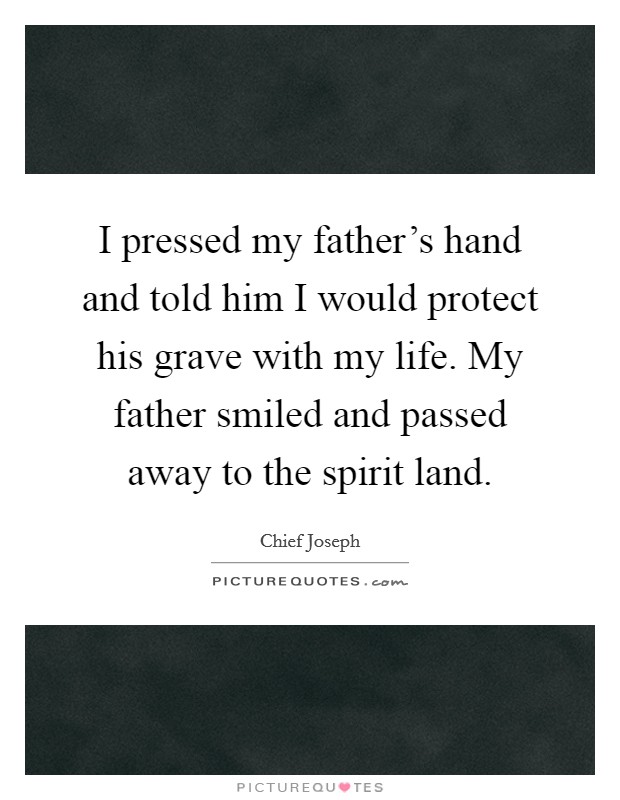 I pressed my father's hand and told him I would protect his grave with my life. My father smiled and passed away to the spirit land. Picture Quote #1