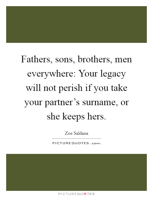 Fathers, sons, brothers, men everywhere: Your legacy will not perish if you take your partner's surname, or she keeps hers. Picture Quote #1