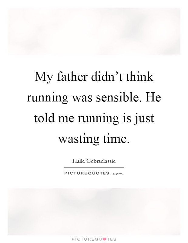 My father didn't think running was sensible. He told me running is just wasting time. Picture Quote #1