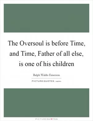 The Oversoul is before Time, and Time, Father of all else, is one of his children Picture Quote #1