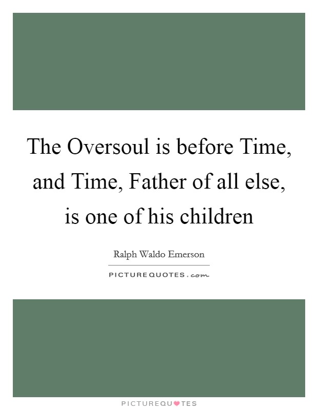 The Oversoul is before Time, and Time, Father of all else, is one of his children Picture Quote #1