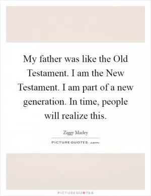 My father was like the Old Testament. I am the New Testament. I am part of a new generation. In time, people will realize this Picture Quote #1