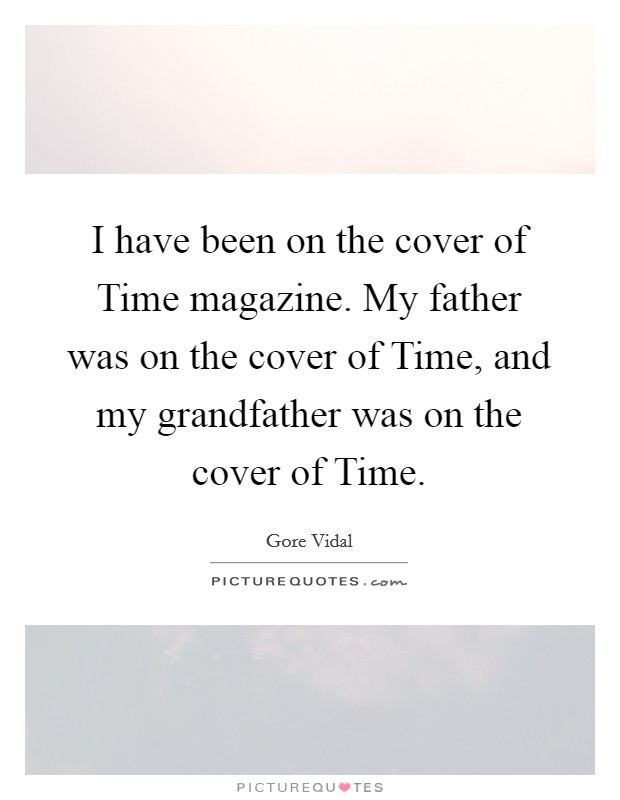 I have been on the cover of Time magazine. My father was on the cover of Time, and my grandfather was on the cover of Time. Picture Quote #1