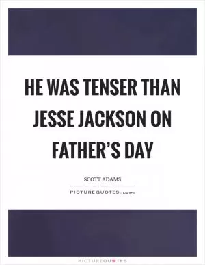 He was tenser than Jesse Jackson on Father’s Day Picture Quote #1
