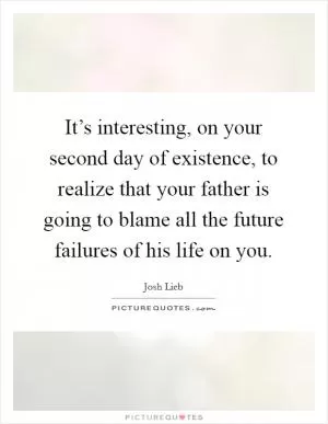 It’s interesting, on your second day of existence, to realize that your father is going to blame all the future failures of his life on you Picture Quote #1