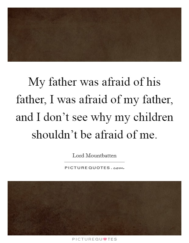 My father was afraid of his father, I was afraid of my father, and I don't see why my children shouldn't be afraid of me. Picture Quote #1