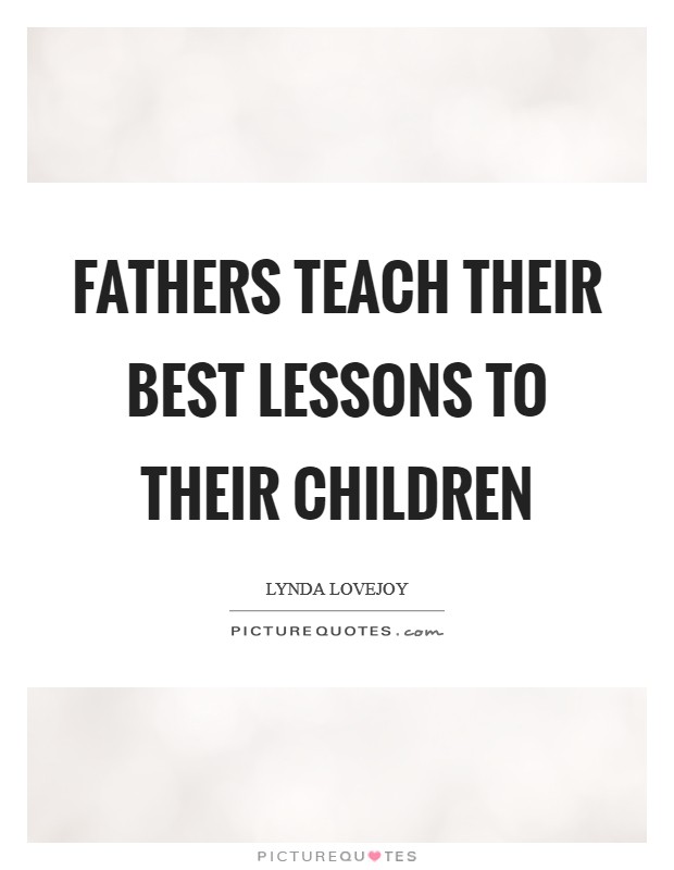 Fathers teach their best lessons to their children Picture Quote #1