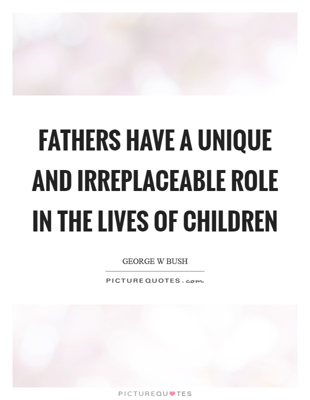 Fathers have a unique and irreplaceable role in the lives of children Picture Quote #1