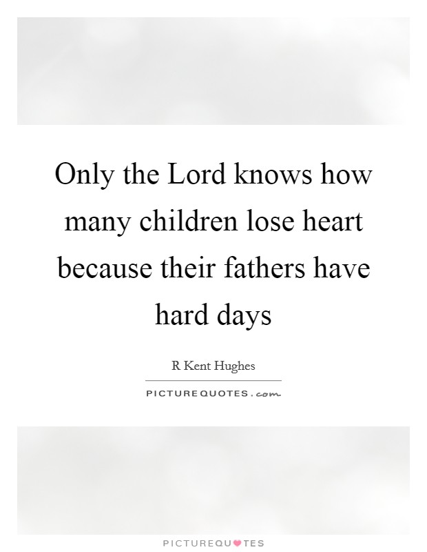 Only the Lord knows how many children lose heart because their fathers have hard days Picture Quote #1