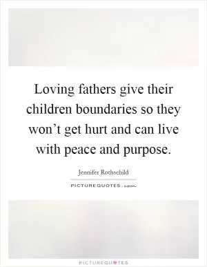 Loving fathers give their children boundaries so they won’t get hurt and can live with peace and purpose Picture Quote #1