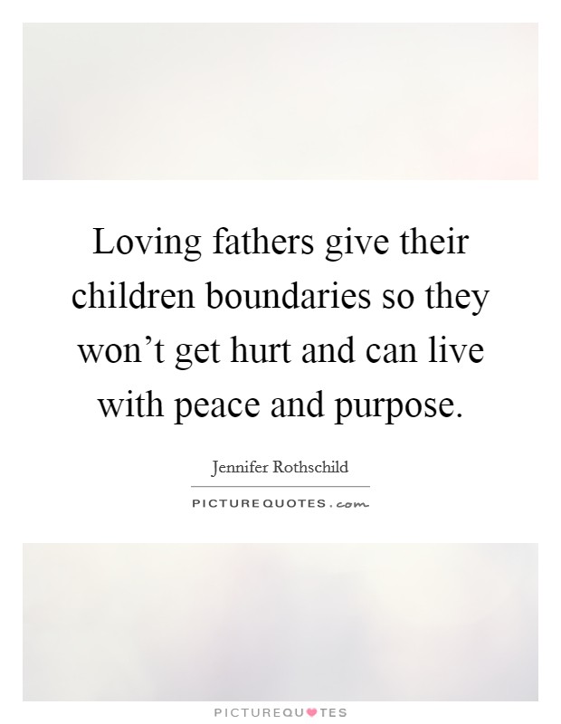 Loving fathers give their children boundaries so they won't get hurt and can live with peace and purpose. Picture Quote #1