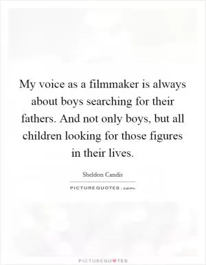My voice as a filmmaker is always about boys searching for their fathers. And not only boys, but all children looking for those figures in their lives Picture Quote #1