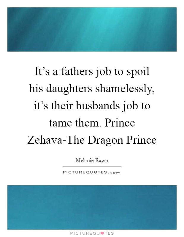 It's a fathers job to spoil his daughters shamelessly, it's their husbands job to tame them. Prince Zehava-The Dragon Prince Picture Quote #1