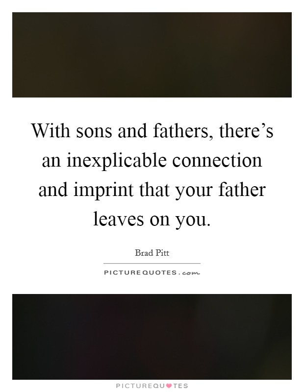 With sons and fathers, there's an inexplicable connection and imprint that your father leaves on you. Picture Quote #1