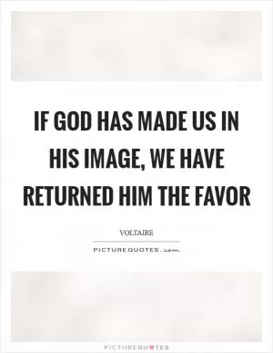 If God has made us in his image, we have returned him the favor Picture Quote #1