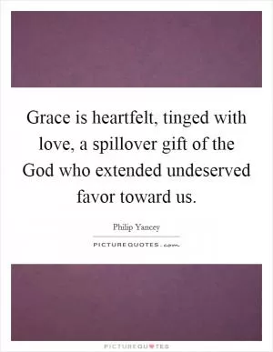 Grace is heartfelt, tinged with love, a spillover gift of the God who extended undeserved favor toward us Picture Quote #1