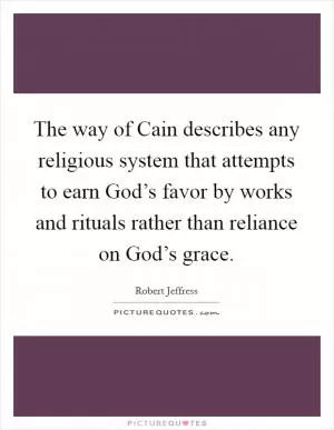 The way of Cain describes any religious system that attempts to earn God’s favor by works and rituals rather than reliance on God’s grace Picture Quote #1