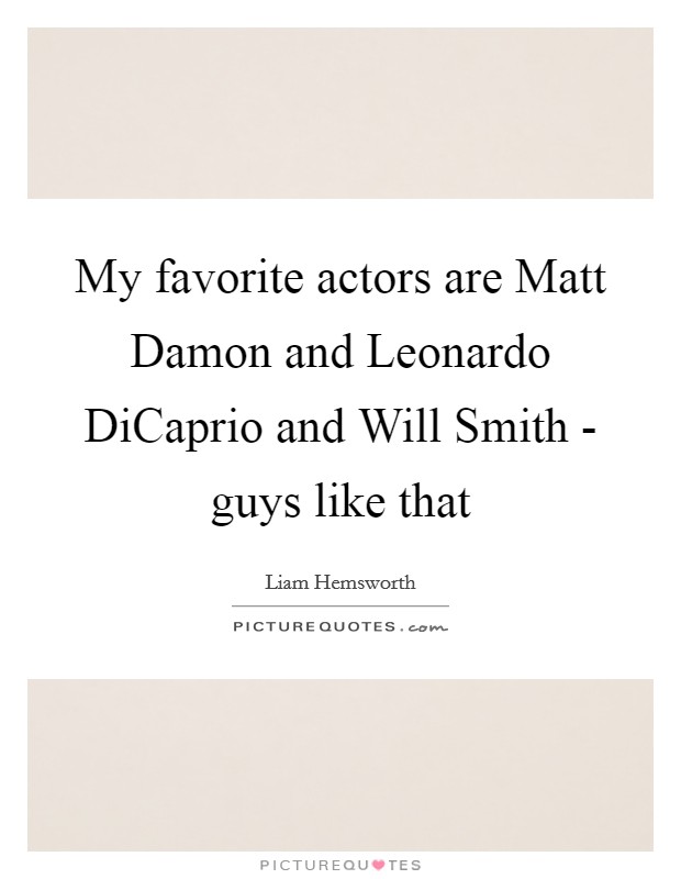 My favorite actors are Matt Damon and Leonardo DiCaprio and Will Smith - guys like that Picture Quote #1