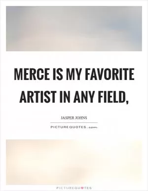 Merce is my favorite artist in any field, Picture Quote #1