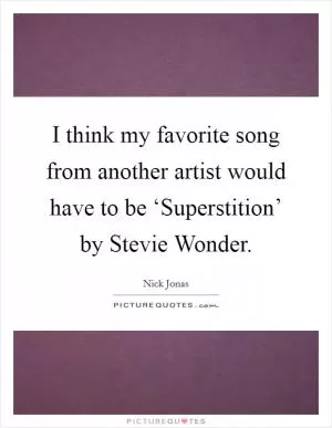 I think my favorite song from another artist would have to be ‘Superstition’ by Stevie Wonder Picture Quote #1