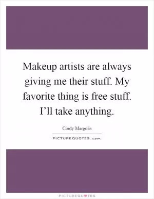 Makeup artists are always giving me their stuff. My favorite thing is free stuff. I’ll take anything Picture Quote #1