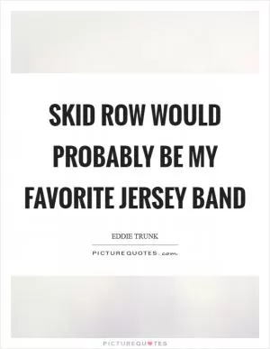 Skid Row would probably be my favorite Jersey band Picture Quote #1