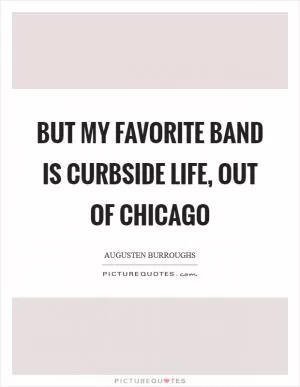 But my favorite band is Curbside Life, out of Chicago Picture Quote #1